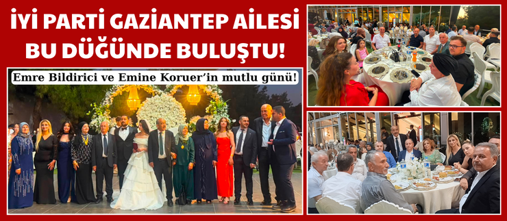 İYİ PARTİ GAZİANTEP AİLESİ BU DÜĞÜNDE BULUŞTU!