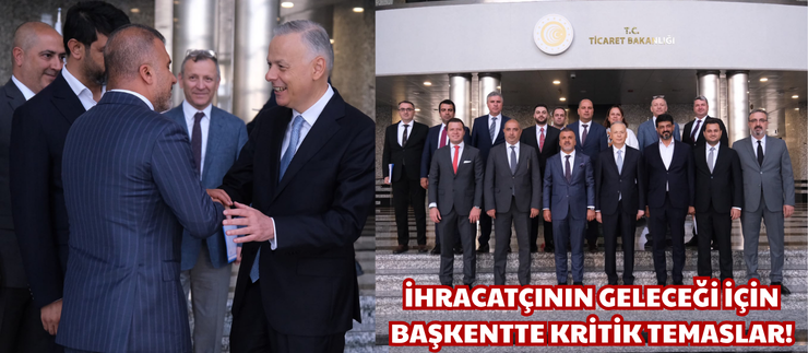 İHRACATÇININ GELECEĞİ İÇİN BAŞKENTTE KRİTİK TEMASLAR!