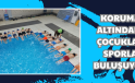 KORUMA ALTINDAKİ ÇOCUKLAR SPORLA BULUŞUYOR