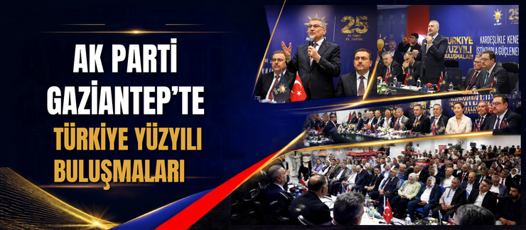 AK PARTİ GAZİANTEP’TE TÜRKİYE YÜZYILI BULUŞMALARI