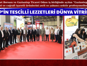 GAZİANTEP’İN TESCİLLİ LEZZETLERİ DÜNYA VİTRİNİNE ÇIKTI
