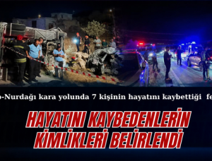 HAYATINI KAYBEDENLERİN KİMLİKLERİ BELİRLENDİ