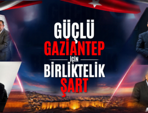 GÜÇLÜ GAZİANTEP İÇİN BİRLİKTELİK ŞART