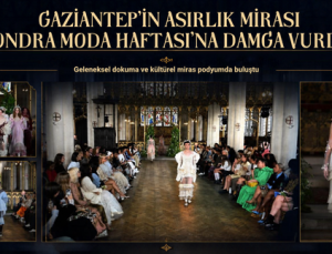 GAZİANTEP’İN ASIRLIK MİRASI LONDRA MODA HAFTASI’NA DAMGA VURDU!