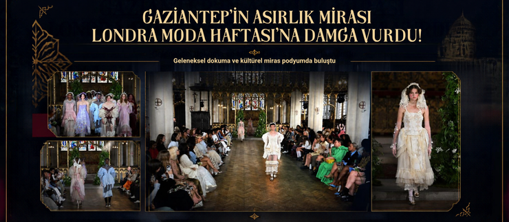 GAZİANTEP’İN ASIRLIK MİRASI LONDRA MODA HAFTASI’NA DAMGA VURDU!