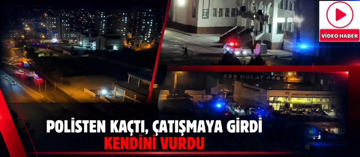 POLİSTEN KAÇTI, ÇATIŞMAYA GİRDİ, KENDİNİ VURDU