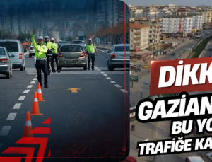 GAZİANTEP’TE BU YOLLAR TRAFİĞE KAPATILACAK