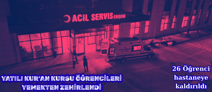 YATILI KUR’AN KURSU ÖĞRENCİLERİ YEMEKTEN ZEHİRLENDİ