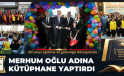 MERHUM OĞLU ADINA KÜTÜPHANE YAPTIRDI