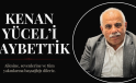 KENAN YÜCEL’İ KAYBETTİK