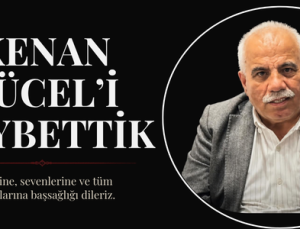 KENAN YÜCEL’İ KAYBETTİK