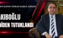 NAKIBOĞLU YENİDEN TUTUKLANDI