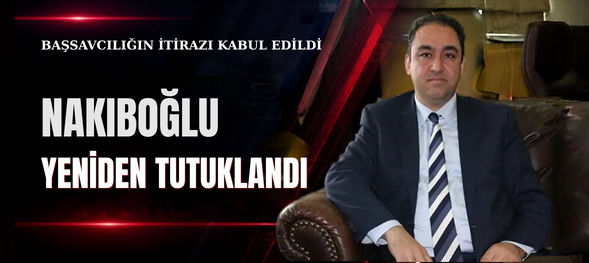 NAKIBOĞLU YENİDEN TUTUKLANDI