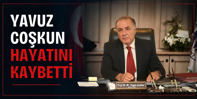 YAVUZ COŞKUN HAYATINI KAYBETTİ