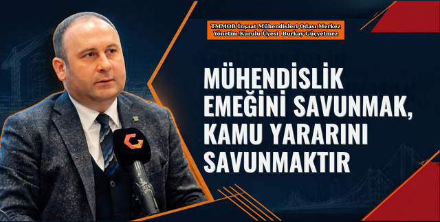 “MÜHENDİSLİK EMEĞİNİ SAVUNMAK, KAMU YARARINI SAVUNMAKTIR”