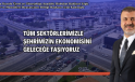 “TÜM SEKTÖRLERİMİZLE ŞEHRİMİZİN EKONOMİSİNİ GELECEĞE TAŞIYORUZ”