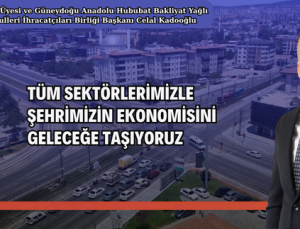 “TÜM SEKTÖRLERİMİZLE ŞEHRİMİZİN EKONOMİSİNİ GELECEĞE TAŞIYORUZ”