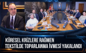 “KÜRESEL KRİZLERE RAĞMEN TEKSTİLDE TOPARLANMA İVMESİ YAKALANDI”