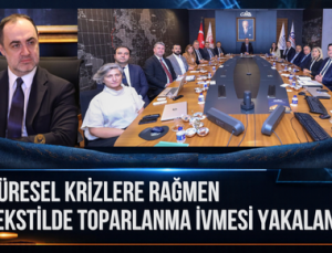 “KÜRESEL KRİZLERE RAĞMEN TEKSTİLDE TOPARLANMA İVMESİ YAKALANDI”