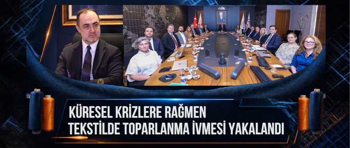 “KÜRESEL KRİZLERE RAĞMEN TEKSTİLDE TOPARLANMA İVMESİ YAKALANDI”