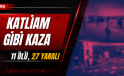 KATLİAM GİBİ KAZA 11 ÖLÜ, 27 YARALI