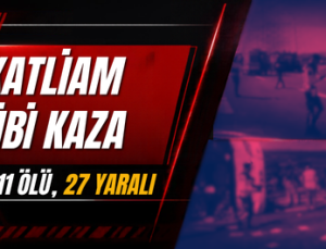 KATLİAM GİBİ KAZA 11 ÖLÜ, 27 YARALI