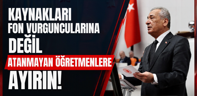 KAYNAKLARI FON VURGUNCULARINA DEĞİL ATANMAYAN ÖĞRETMENLERE AYIRIN!