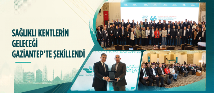 SAĞLIKLI KENTLERİN GELECEĞİ GAZİANTEP’TE ŞEKİLLENDİ