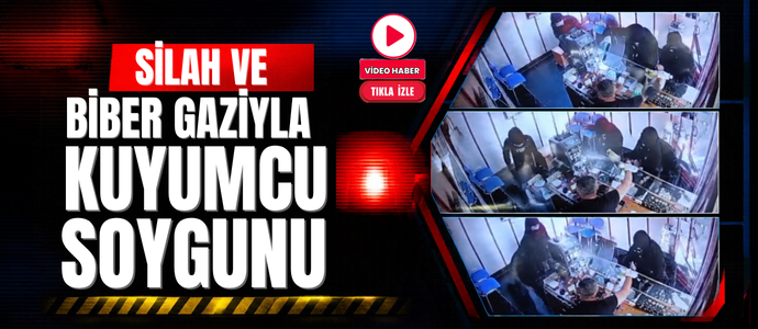 SİLAH VE BİBER GAZIYLA KUYUMCU SOYGUNU
