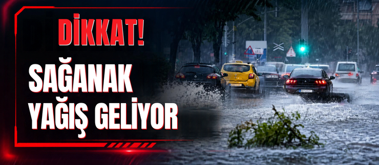 DİKKAT! SAĞANAK YAĞIŞ GELİYOR