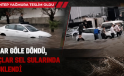 YOLLAR GÖLE DÖNDÜ, ARAÇLAR SEL SULARINDA SÜRÜKLENDİ