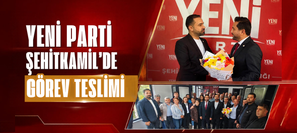 YENİ PARTİ ŞEHİTKAMİL’DE GÖREV TESLİMİ