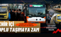 ŞEHİR İÇİ TOPLU TAŞIMAYA ZAM
